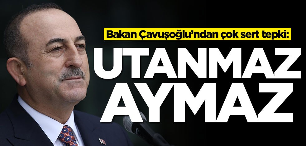 Bakan Çavuşoğlu’ndan çok sert tepki: Utanmaz aymaz...
