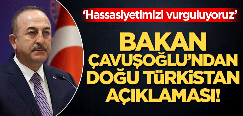 Bakan Çavuşoğlu'ndan Doğu Türkiastan açıklaması!