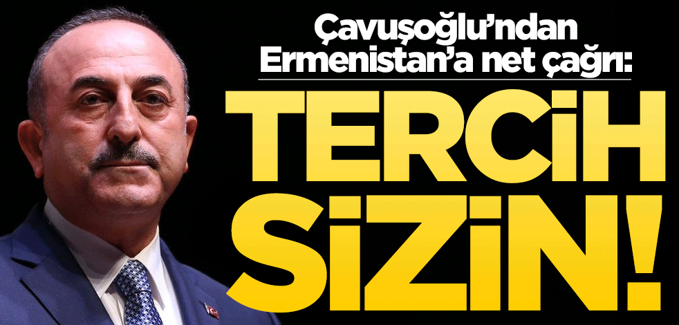 Bakan Çavuşoğlu'ndan Ermenistan'a net çağrı: Tercih sizin!