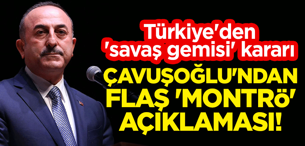 Bakan Çavuşoğlu'ndan flaş 'Montrö' açıklaması! Türkiye'den 'savaş gemisi' kararı
