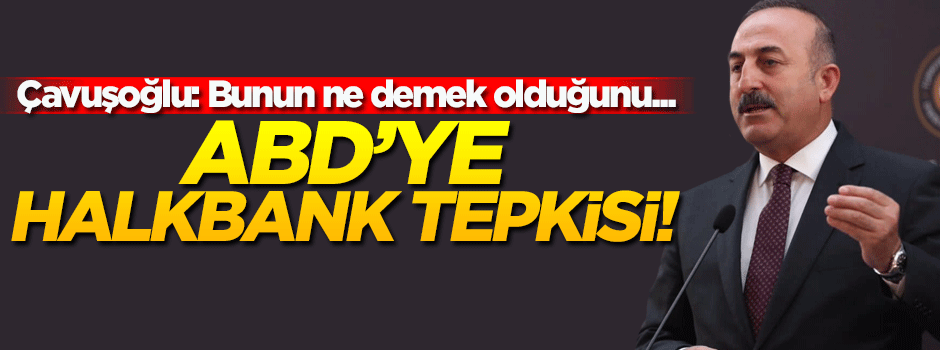 Bakan Çavuşoğlu'ndan 'Halkbank' açıklaması!