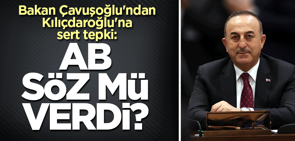 Bakan Çavuşoğlu'ndan Kılıçdaroğlu'na sert tepki: AB söz mü verdi?
