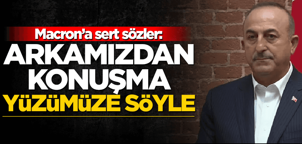 Bakan Çavuşoğlu'ndan Macron'a sert sözler: Yüzümüze söyle!