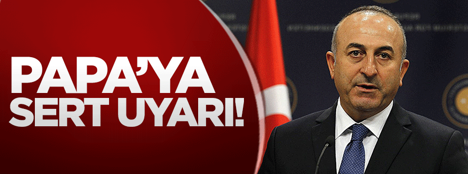 Bakan Çavuşoğlu'ndan Papa'ya sert uyarı!