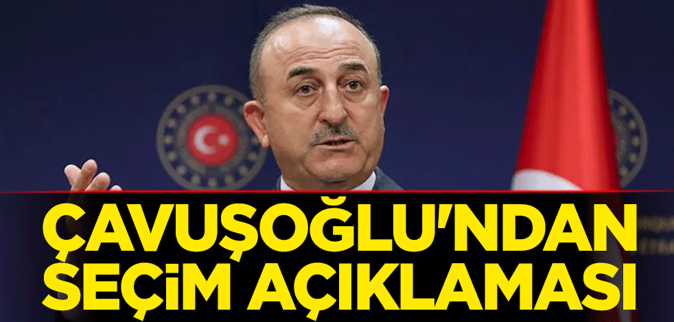 Bakan Çavuşoğlu'ndan seçim açıklaması