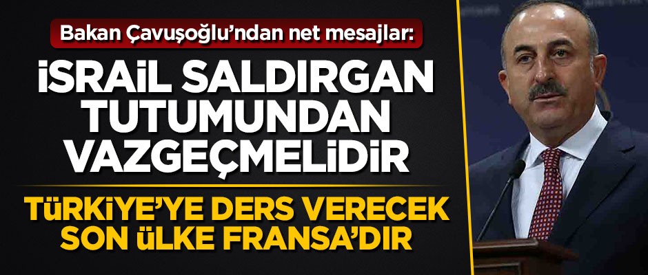 Bakan Çavuşoğlu'ndan terör devleti İsrail ve Fransa'ya net mesajlar