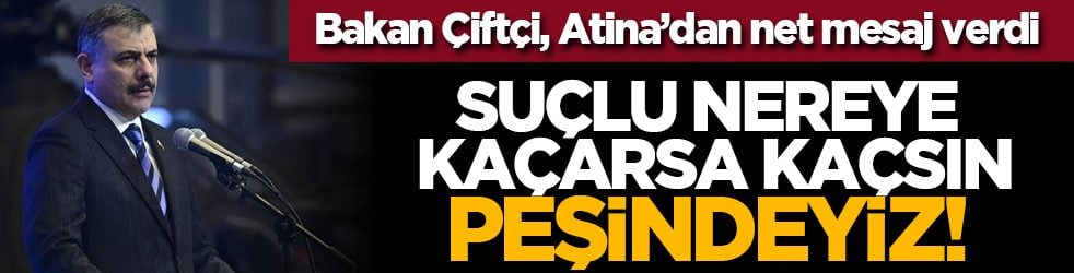 Bakan Çiftçi, Atina’dan net mesaj verdi: Suçlu nereye kaçarsa kaçsın, peşindeyiz!