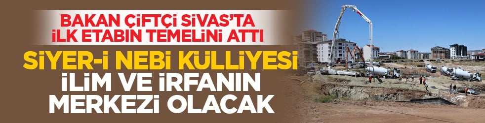 Bakan Çiftçi Sivas’ta ilk etabın temelini attı: Siyer-i Nebi Külliyesi ilim ve irfanın merkezi olacak