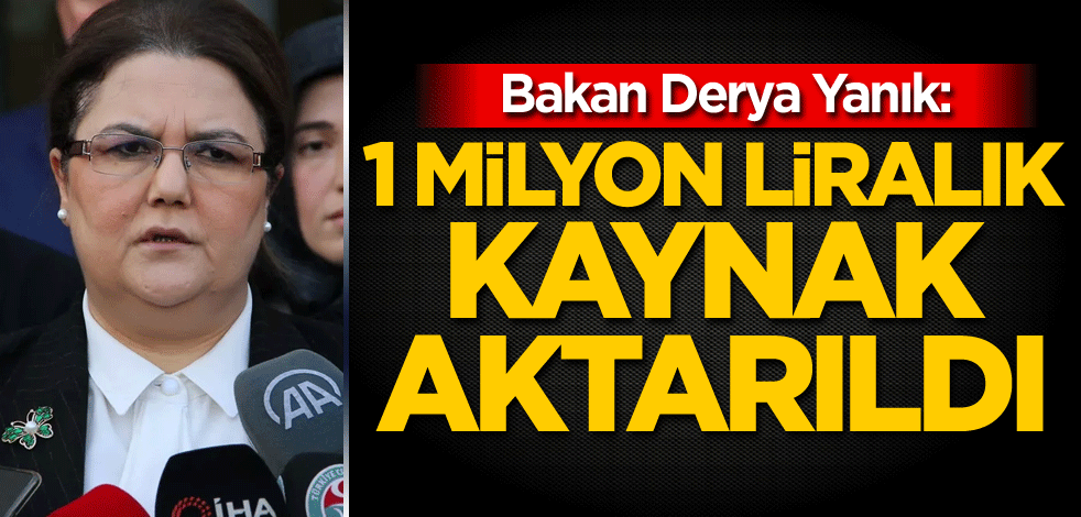 Bakan Derya Yanık: 1 milyon liralık kaynak aktarıldı