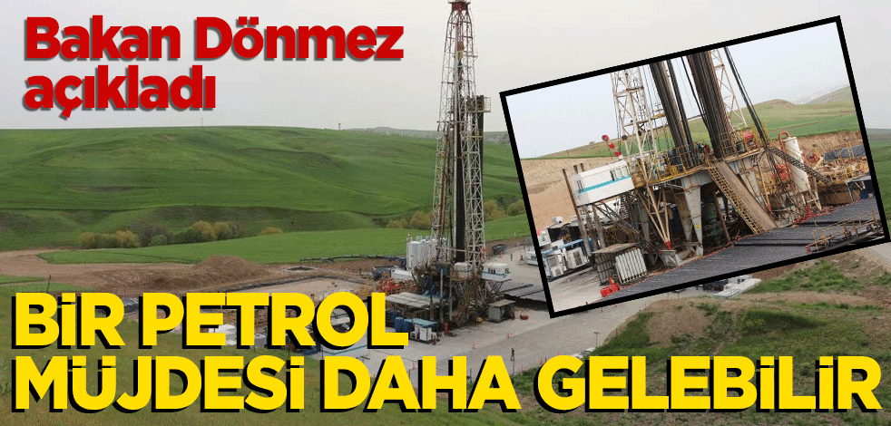 Bakan Dönmez açıkladı! Bir petrol müjdesi daha gelebilir