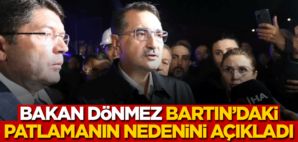 Bakan Dönmez, Bartın'daki patlamanın nedenini açıkladı
