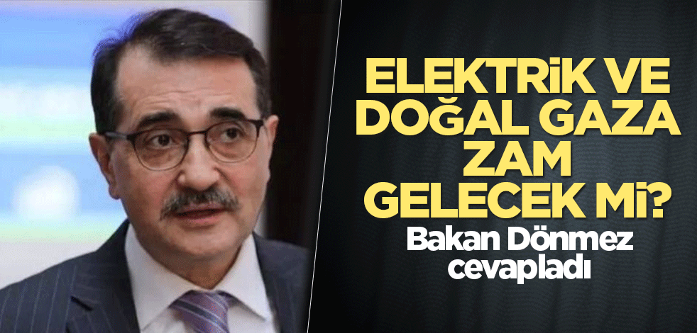 Bakan Dönmez cevapladı: Elektrik ve doğal gaza zam gelecek mi?