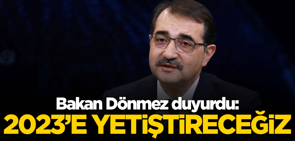 Bakan Dönmez duyurdu: 2023'e yetiştireceğiz