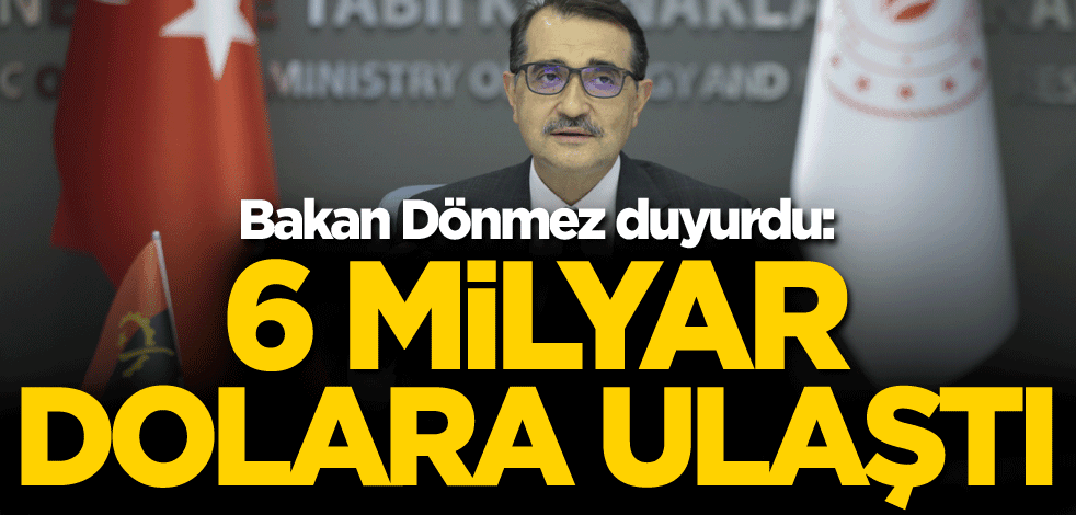 Bakan Dönmez duyurdu: 6 milyar dolara ulaştı
