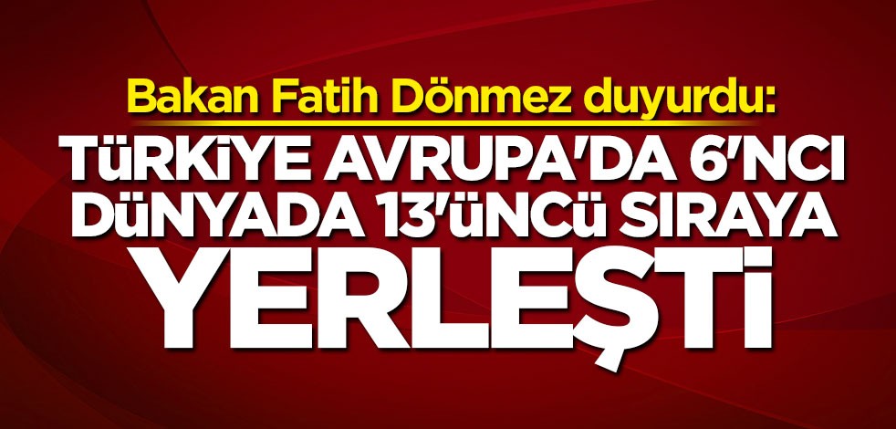 Bakan Dönmez duyurdu: Türkiye Avrupa'da 6'ncı, dünyada 13'üncü sıraya yerleşti
