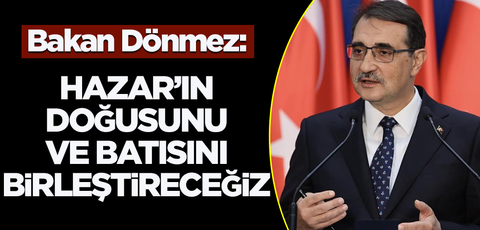 Bakan Dönmez: Hazar'ın doğusunu ve batısını birleştireceğiz