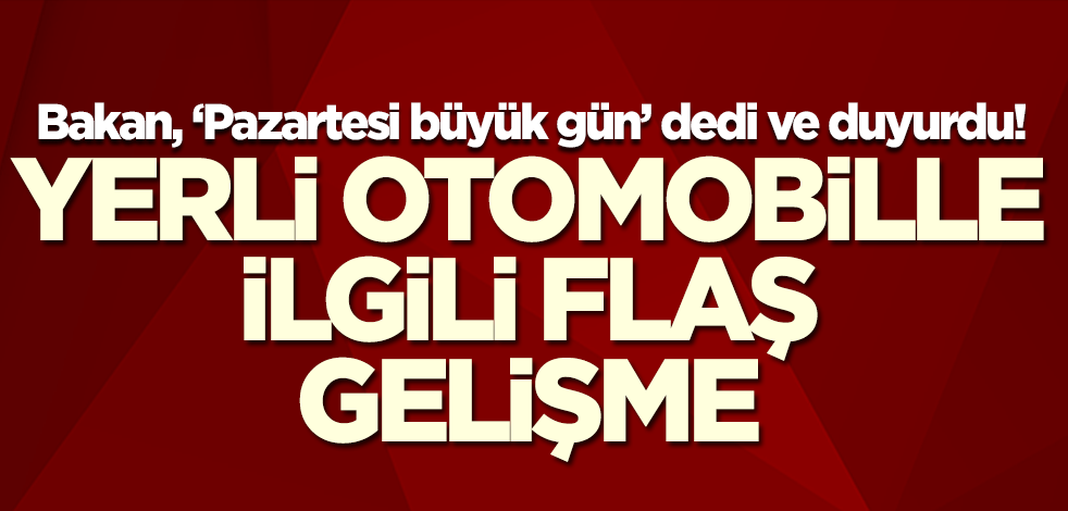 Bakan Dönmez, 'Pazartesi büyük gün' dedi ve yerli otomobille ilgili flaş gelişmeyi paylaştı