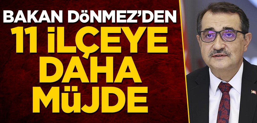 Bakan Dönmez'den 11 ilçeye daha müjde