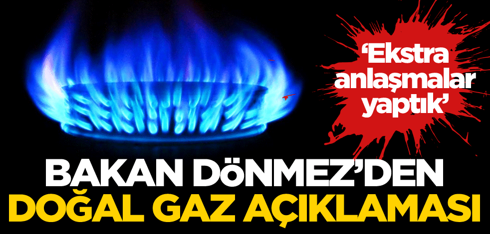 Bakan Dönmez'den doğal gaz açıklaması