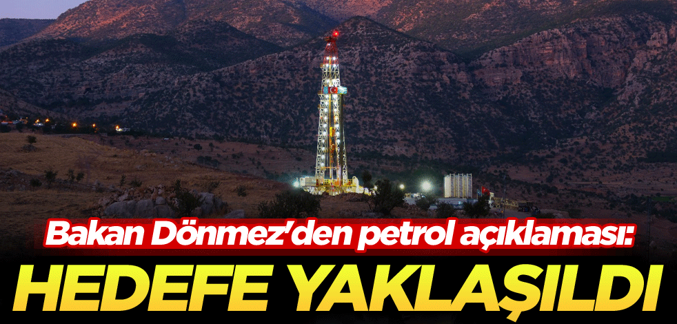 Bakan Dönmez'den petrol açıklaması: Hedefe yaklaşıldı