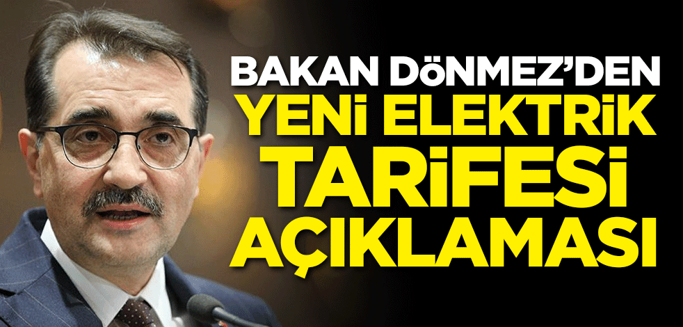 Bakan Dönmez'den yeni elektrik tarifesi açıklaması