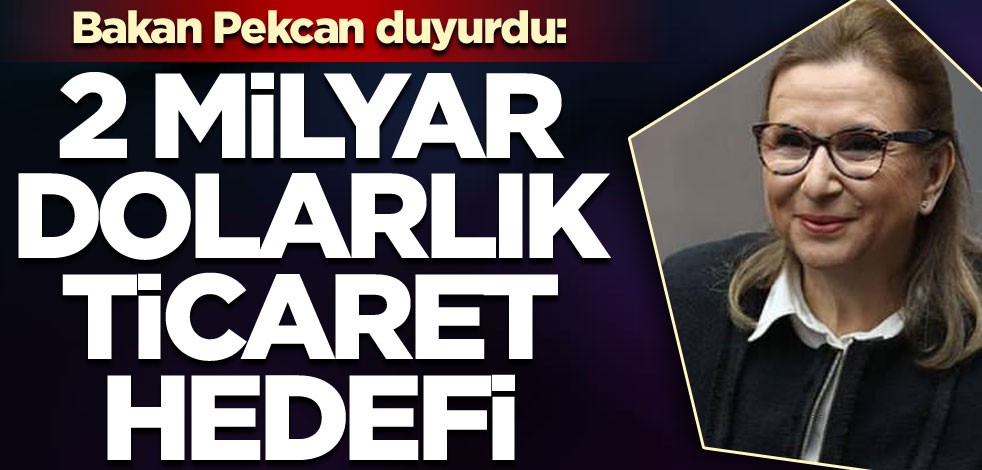 Bakan duyurdu: 2 milyar dolarlık ticaret hedefi