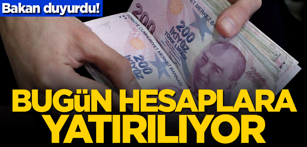 Bakan duyurdu! Bugün hesaplara yatırılıyor
