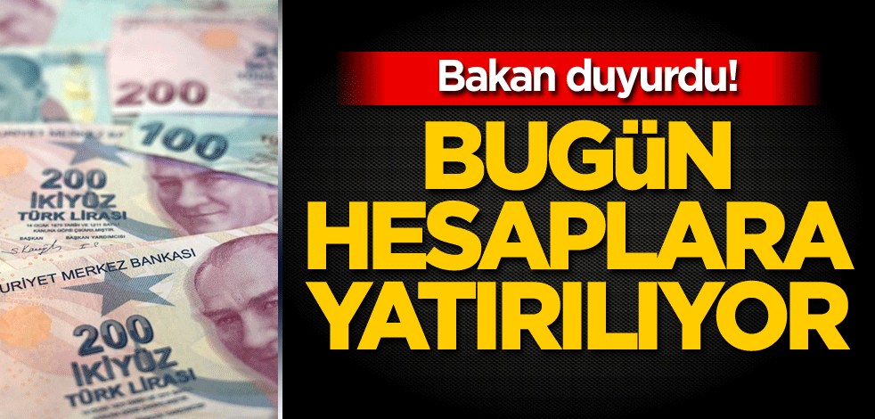 Bakan duyurdu! Bugün hesaplara yatırılıyor