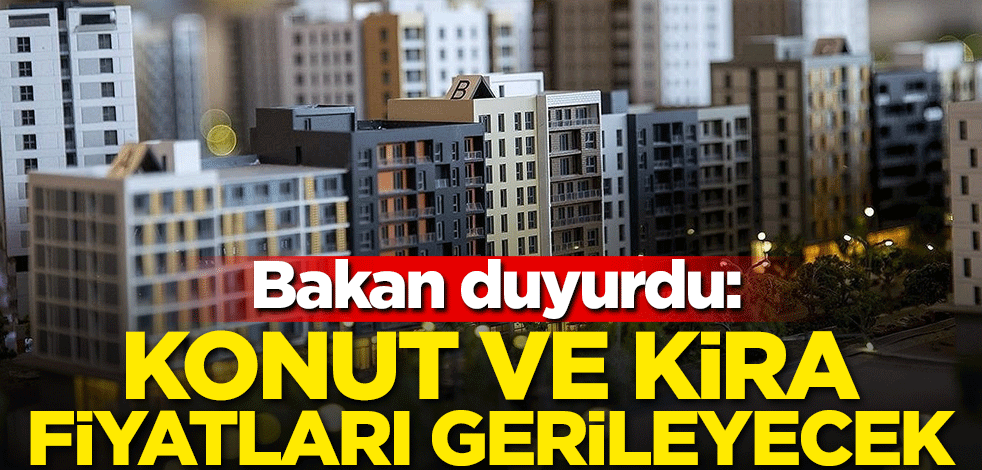 Bakan duyurdu: Konut ve kira fiyatları gerileyecek