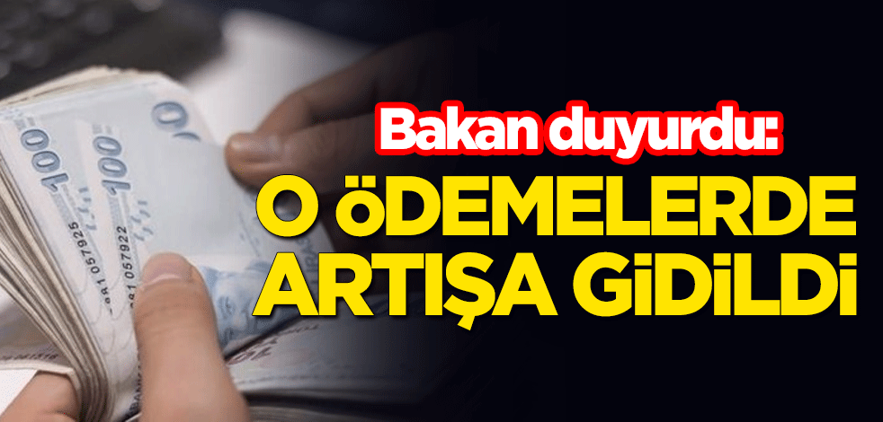 Bakan duyurdu: O ödemelerde artışa gittik