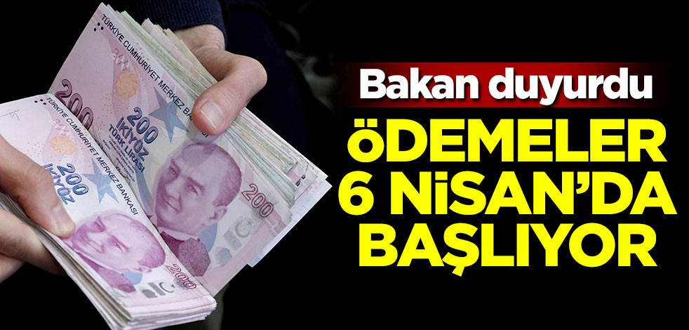 Bakan duyurdu! Ödemeler 6 Nisan'da başlıyor