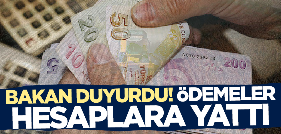 Bakan duyurdu! Ödemeler hesaplara yattı