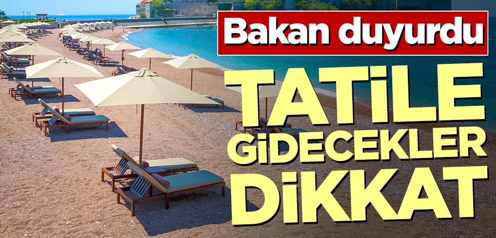 Bakan duyurdu! Tatile gidecekler dikkat