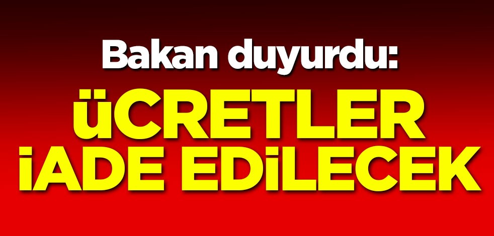 Bakan duyurdu: Ücretler iade edilecek