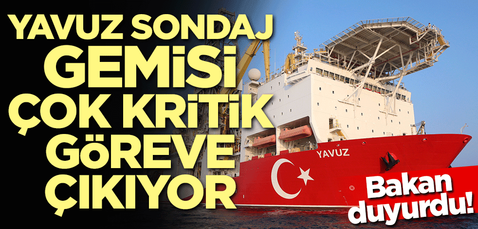 Bakan duyurdu! Yavuz Sondaj Gemisi çok kritik göreve çıkıyor
