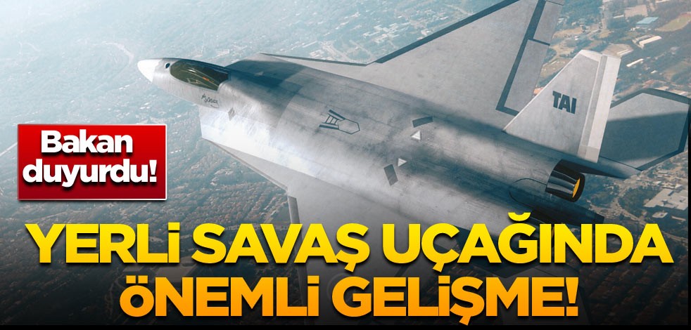Bakan duyurdu! Yerli savaş uçağında önemli gelişme!