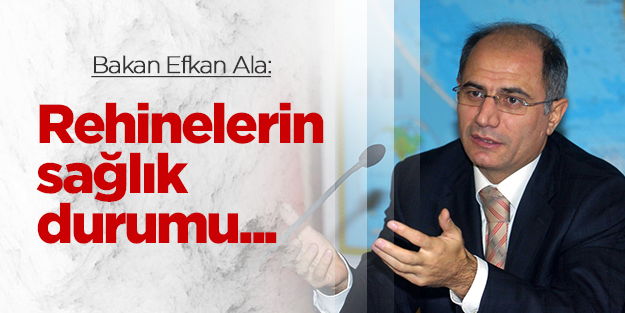 Bakan Efkan Ala: "Rehinelerin sağlık durumu iyi"