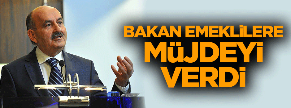 Bakan emeklilere müjdeyi verdi!