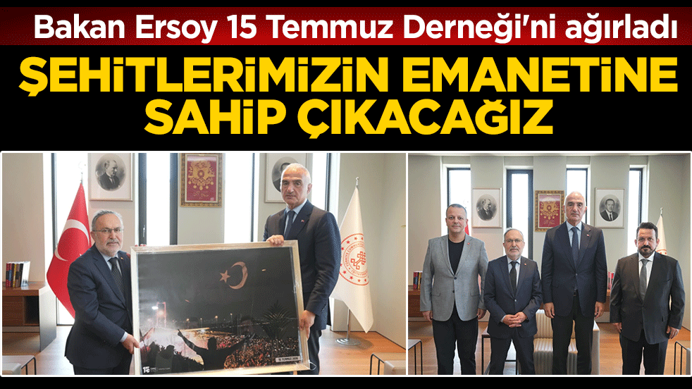Bakan Ersoy 15 Temmuz Derneği'ni ağırladı: Şehtilerimizin emanetine sahip çıkacağız