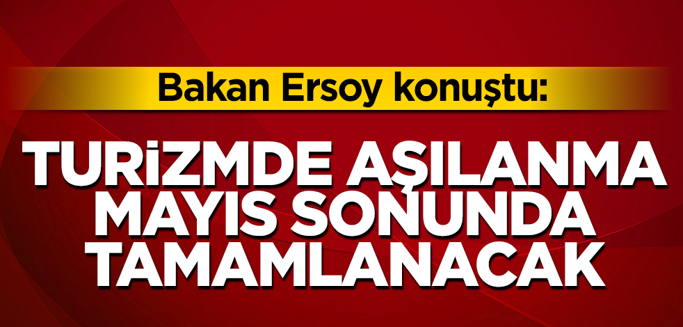 Bakan Ersoy konuştu: Turizmde aşılanma mayıs sonunda tamamlanacak