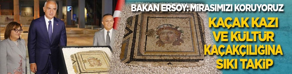 Bakan Ersoy: Mirasımızı koruyoruz! Kaçak kazıya ve kültür kaçakçılığına sıkı takip