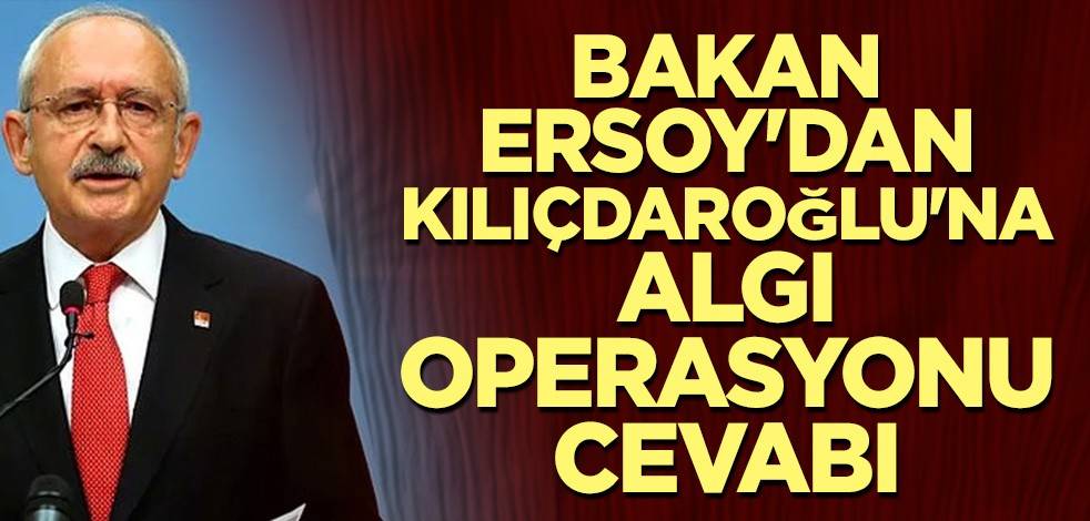 Bakan Ersoy'dan Kılıçdaroğlu'na algı operasyonu cevabı