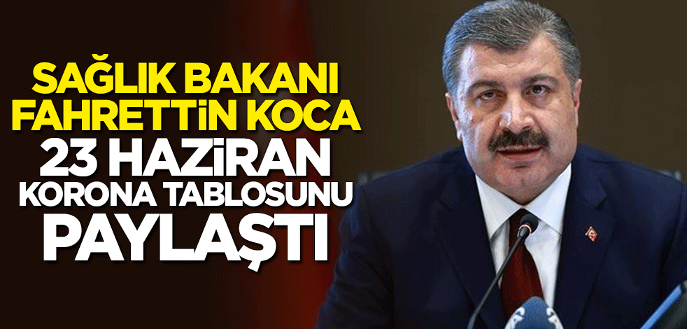 Bakan Fahrettin Koca 23 Haziran koronavirüs bilançosunu açıkladı