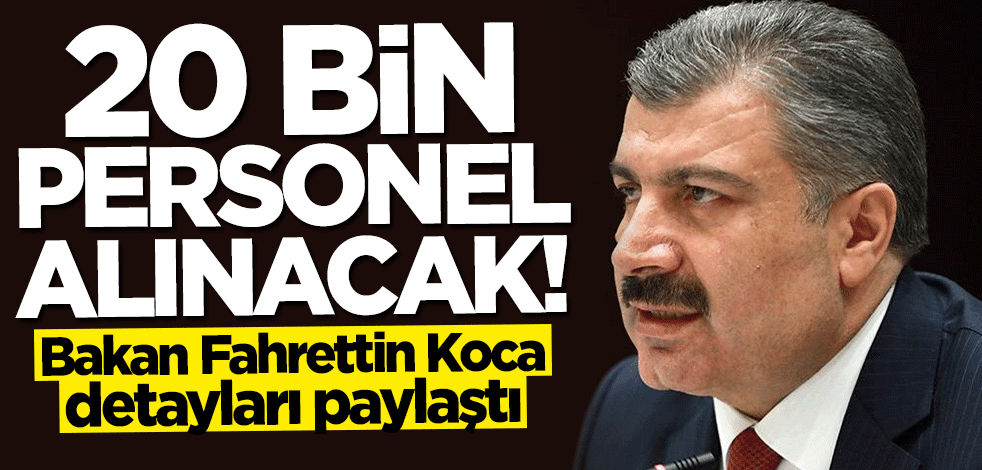 Bakan Fahrettin Koca detayları paylaştı: 20 bin personel alınacak