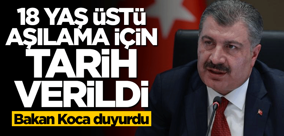 Bakan Fahrettin Koca duyurdu! 18 yaş üstü ne zaman aşılanacak?