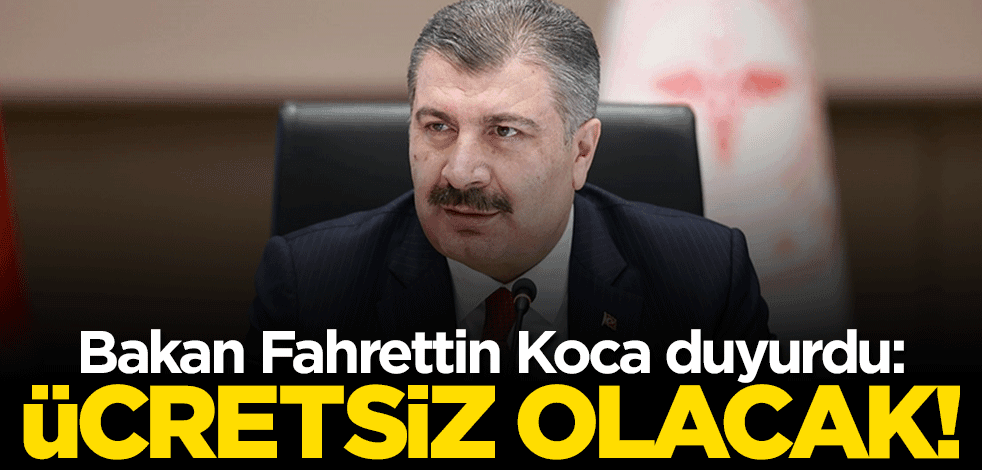 Bakan Fahrettin Koca duyurdu: Ücretsiz olacak