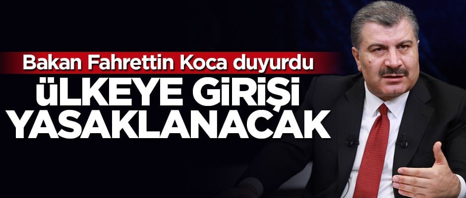 Bakan Fahrettin Koca duyurdu: Ülkeye girişi yasaklanacak