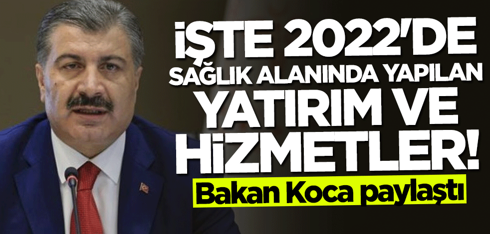 Bakan Fahrettin Koca paylaştı... İşte 2022'de sağlık alanında yapılan yatırım ve hizmetler