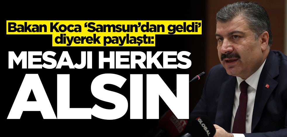 Bakan Fahrettin Koca ‘Samsun’dan geldi’ diyerek paylaştı: Mesajı herkes alsın