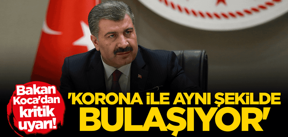 Bakan Fahrettin Koca'dan kritik uyarı: Koronavirüs ile aynı şekilde bulaşıyor